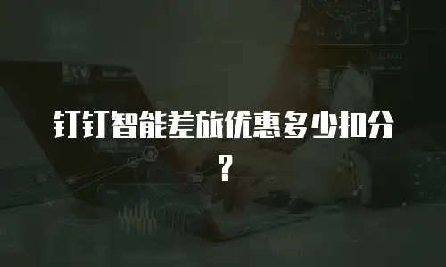 钉钉智能差旅优惠多少扣分？