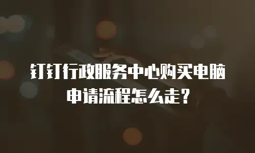 钉钉行政服务中心购买电脑申请流程怎么走？