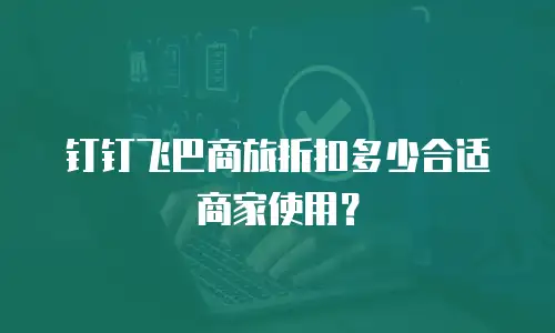钉钉飞巴商旅折扣多少合适商家使用？