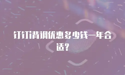 钉钉i背调优惠多少钱一年合适？