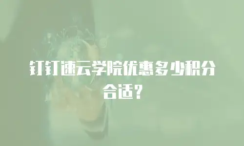 钉钉速云学院优惠多少积分合适？