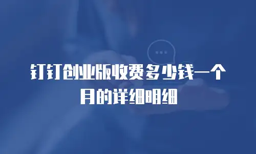 钉钉创业版收费多少钱一个月的详细明细