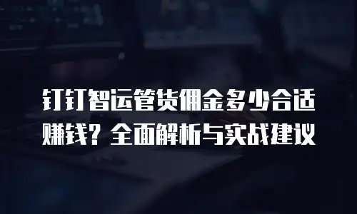 钉钉智运管货佣金多少合适赚钱？全面解析与实战建议