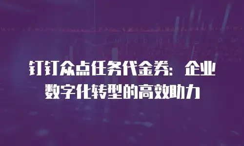 钉钉众点任务代金券：企业数字化转型的高效助力