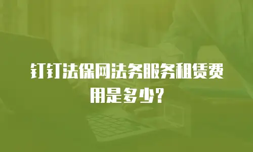钉钉法保网法务服务租赁费用是多少？