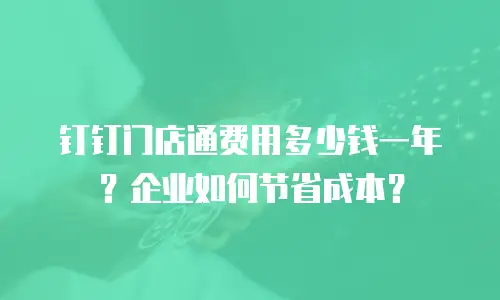 钉钉门店通费用多少钱一年？企业如何节省成本？