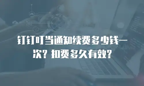钉钉叮当通知续费多少钱一次？扣费多久有效？