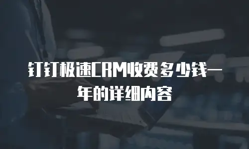 钉钉极速CRM收费多少钱一年的详细内容