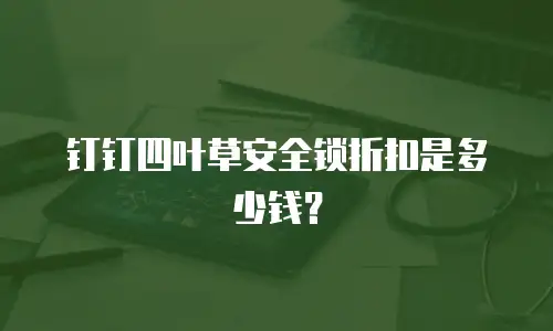 钉钉四叶草安全锁折扣是多少钱？