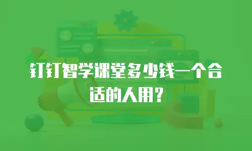 钉钉智学课堂多少钱一个合适的人用？