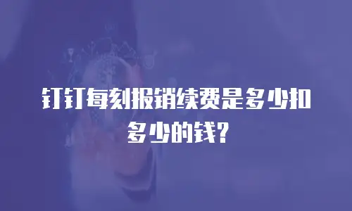 钉钉每刻报销续费是多少扣多少的钱？