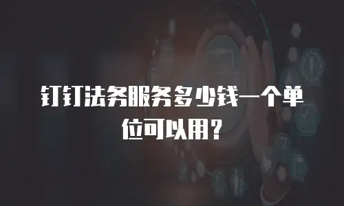 钉钉法务服务多少钱一个单位可以用？