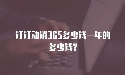 钉钉动销365多少钱一年的多少钱？