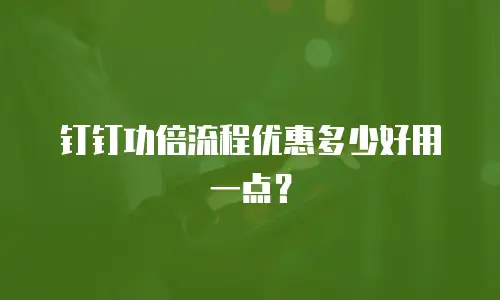 钉钉功倍流程优惠多少好用一点？