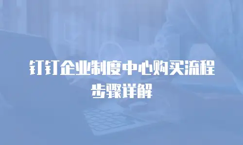 钉钉企业制度中心购买流程步骤详解