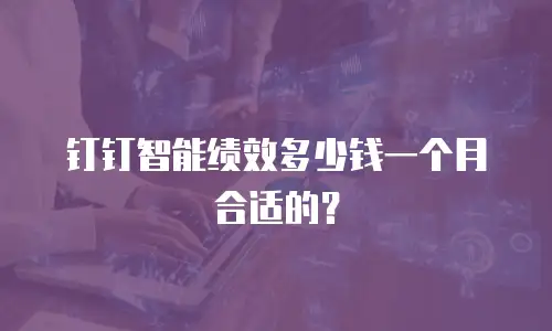 钉钉智能绩效多少钱一个月合适的？