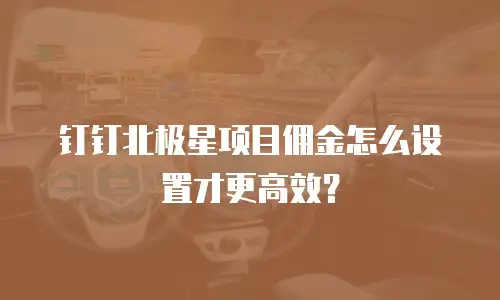 钉钉北极星项目佣金怎么设置才更高效？