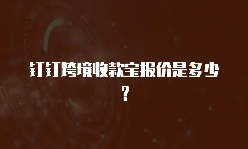 钉钉跨境收款宝报价是多少？