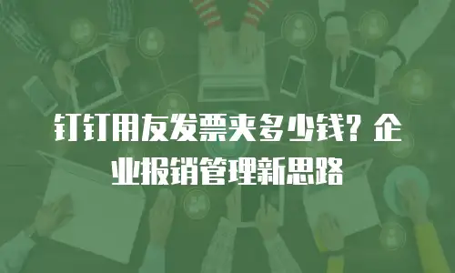 钉钉用友发票夹多少钱？企业报销管理新思路