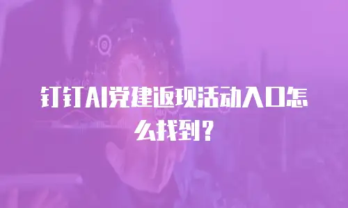 钉钉AI党建返现活动入口怎么找到？