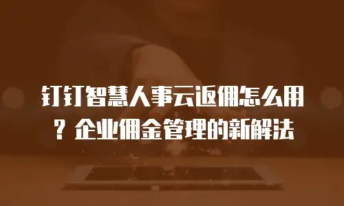 钉钉智慧人事云返佣怎么用？企业佣金管理的新解法