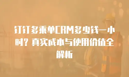 钉钉多乘单CRM多少钱一小时？真实成本与使用价值全解析