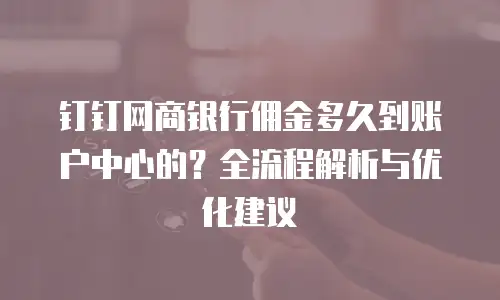 钉钉网商银行佣金多久到账户中心的？全流程解析与优化建议