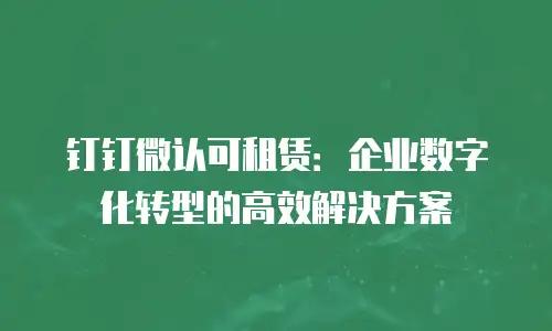 钉钉微认可租赁：企业数字化转型的高效解决方案