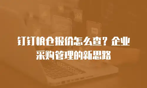 钉钉粮仓报价怎么查？企业采购管理的新思路