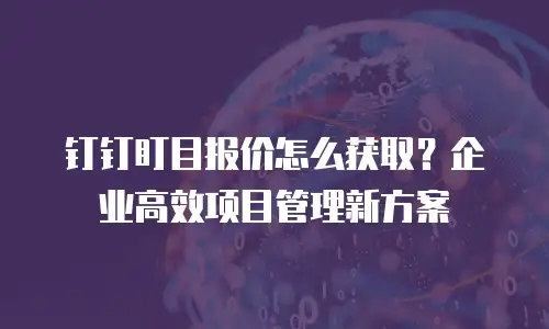 钉钉盯目报价怎么获取？企业高效项目管理新方案