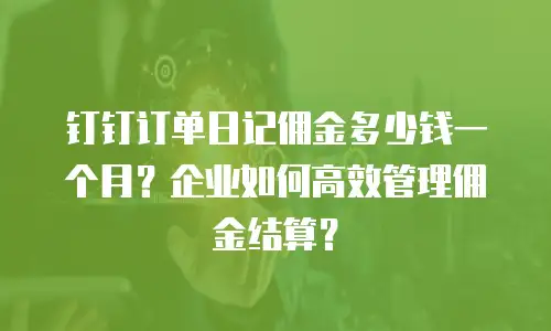 钉钉订单日记佣金多少钱一个月？企业如何高效管理佣金结算？