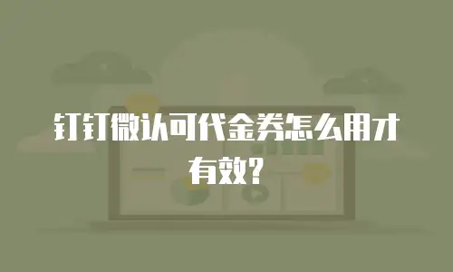 钉钉微认可代金券怎么用才有效？