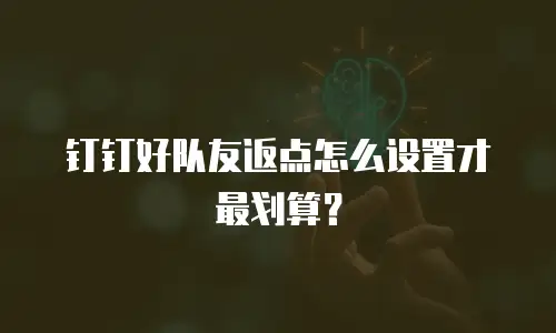 钉钉好队友返点怎么设置才最划算？