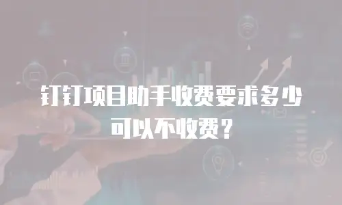 钉钉项目助手收费要求多少可以不收费？