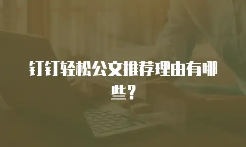 钉钉轻松公文推荐理由有哪些？