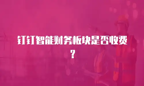 钉钉智能财务板块是否收费？