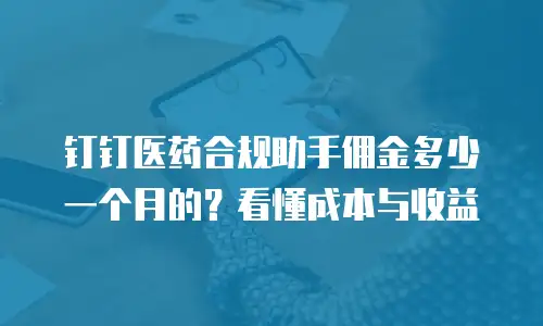钉钉医药合规助手佣金多少一个月的？看懂成本与收益