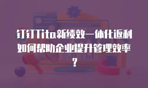 钉钉Tita新绩效一体化返利如何帮助企业提升管理效率？