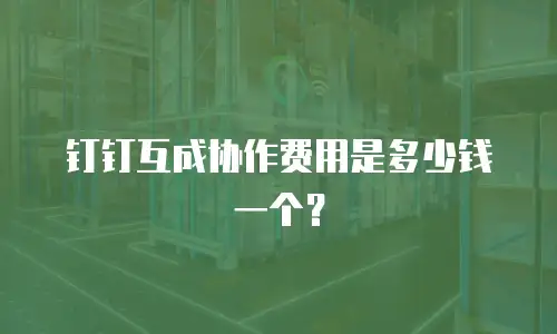 钉钉互成协作费用是多少钱一个？