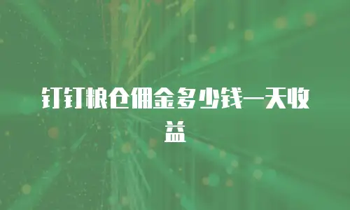 钉钉粮仓佣金多少钱一天收益