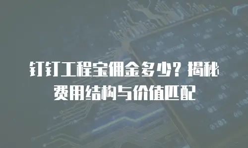 钉钉工程宝佣金多少？揭秘费用结构与价值匹配