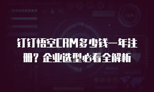 钉钉悟空CRM多少钱一年注册？企业选型必看全解析