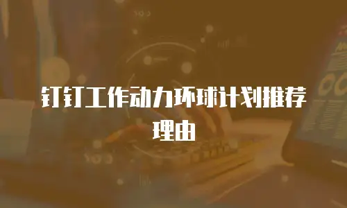 钉钉工作动力环球计划推荐理由