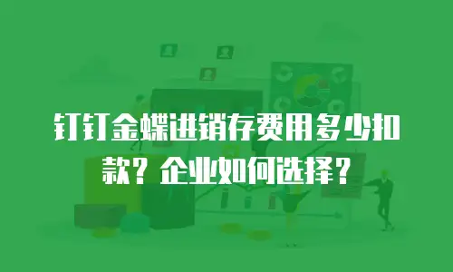 钉钉金蝶进销存费用多少扣款？企业如何选择？