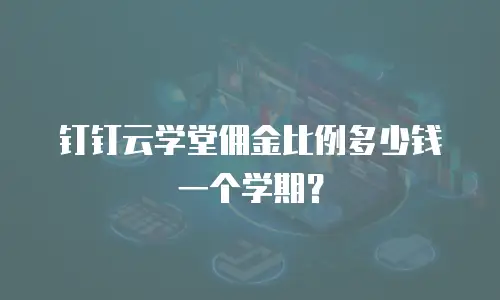 钉钉云学堂佣金比例多少钱一个学期？