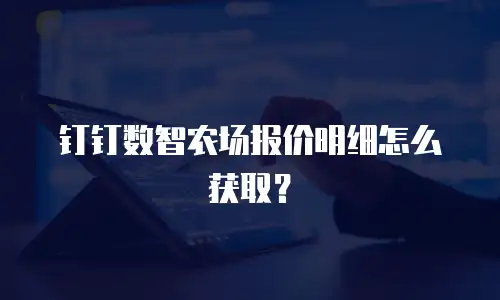 钉钉数智农场报价明细怎么获取？