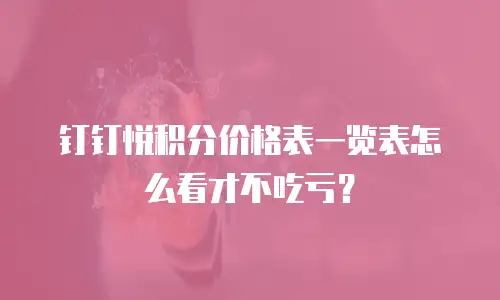 钉钉悦积分价格表一览表怎么看才不吃亏？