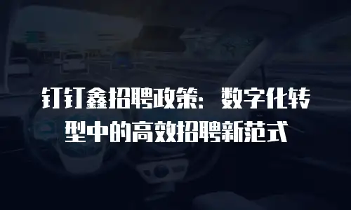 钉钉鑫招聘政策：数字化转型中的高效招聘新范式