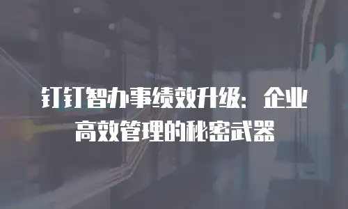 钉钉智办事绩效升级：企业高效管理的秘密武器