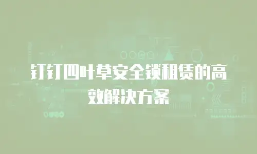 钉钉四叶草安全锁租赁的高效解决方案